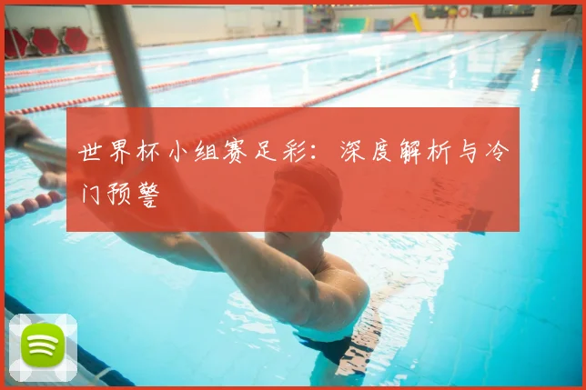 世界杯小组赛足彩：深度解析与冷门预警