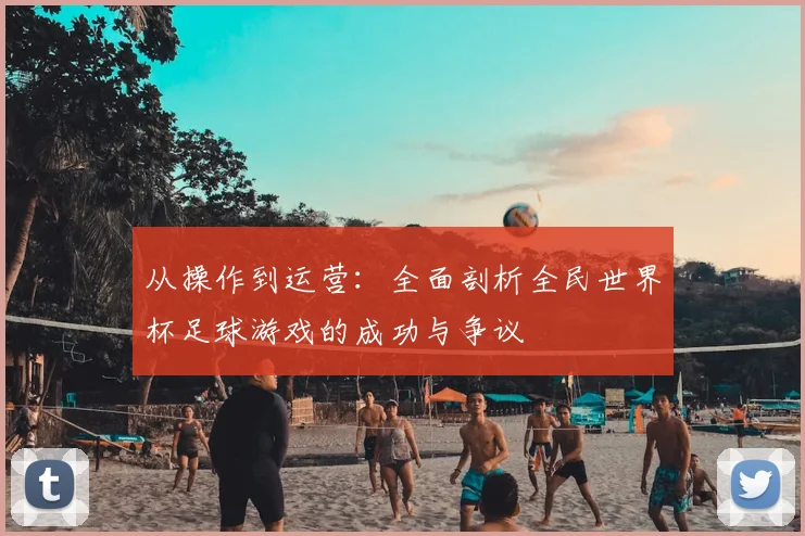 从操作到运营：全面剖析全民世界杯足球游戏的成功与争议