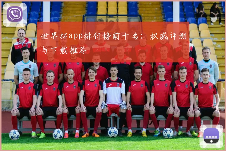世界杯app排行榜前十名：权威评测与下载推荐