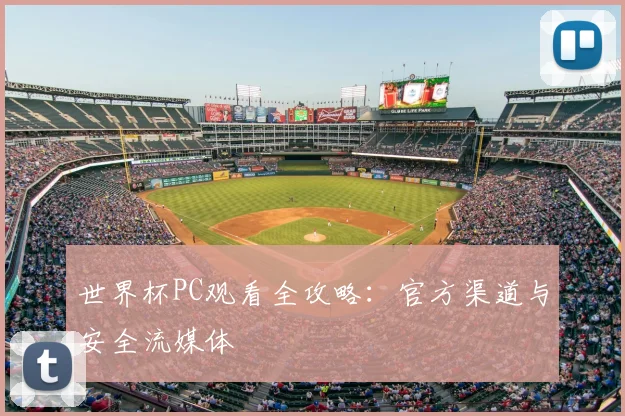 世界杯PC观看全攻略：官方渠道与安全流媒体