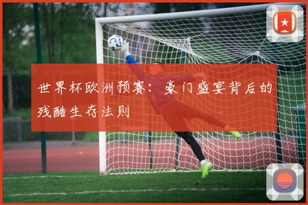 世界杯欧洲预赛:豪门盛宴背后的残酷生存法则