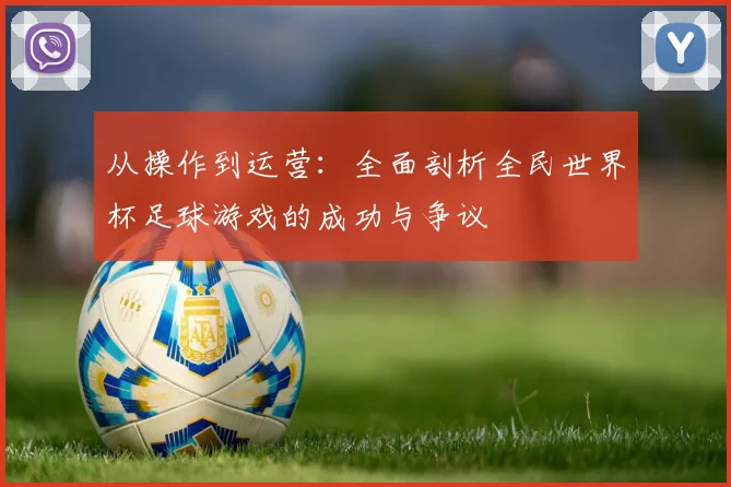 从操作到运营：全面剖析全民世界杯足球游戏的成功与争议