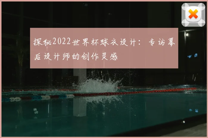 探秘2022世界杯球衣设计:专访幕后设计师的创作灵感