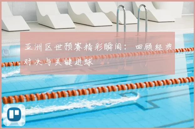 亚洲区世预赛精彩瞬间:回顾经典对决与关键进球