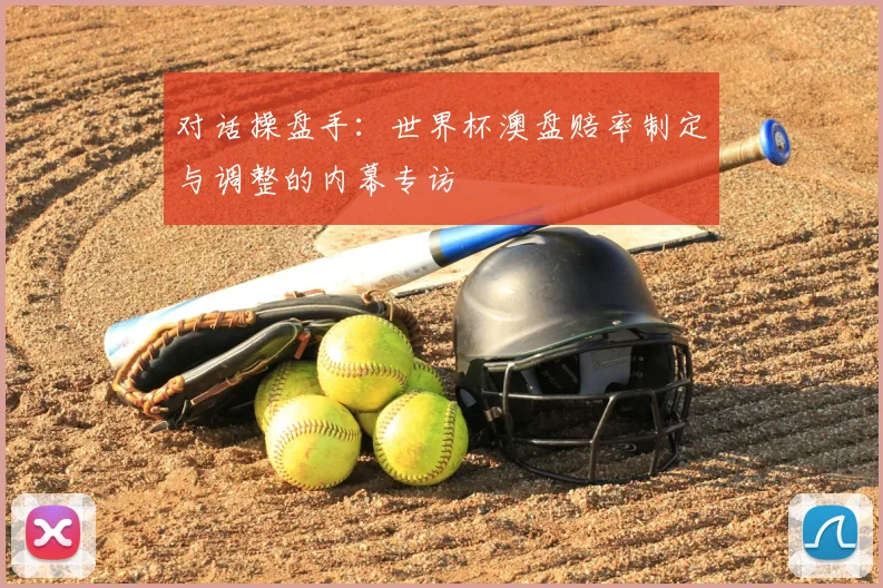 对话操盘手：世界杯澳盘赔率制定与调整的内幕专访