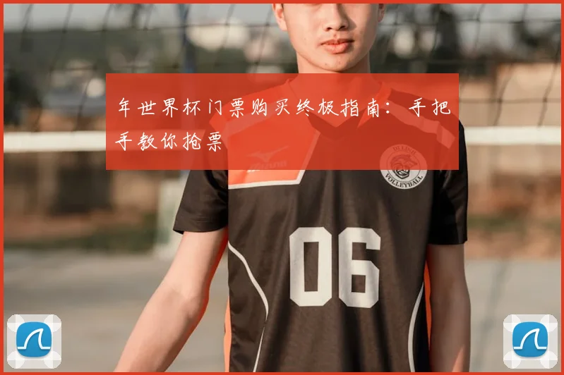 年世界杯门票购买终极指南：手把手教你抢票