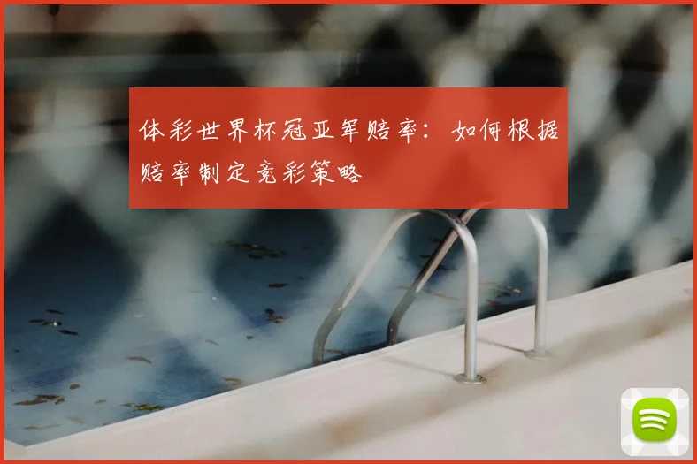 体彩世界杯冠亚军赔率:如何根据赔率制定竞彩策略