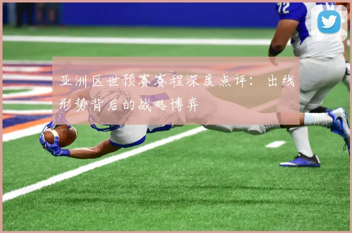 亚洲区世预赛赛程深度点评:出线形势背后的战略博弈