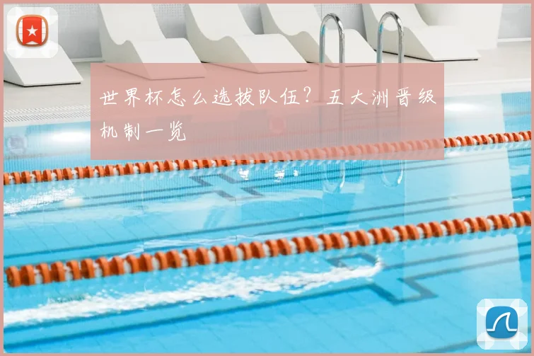 世界杯怎么选拔队伍?五大洲晋级机制一览