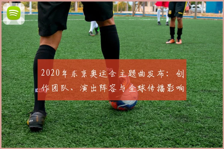 2020年东京奥运会主题曲发布：创作团队、演出阵容与全球传播影响