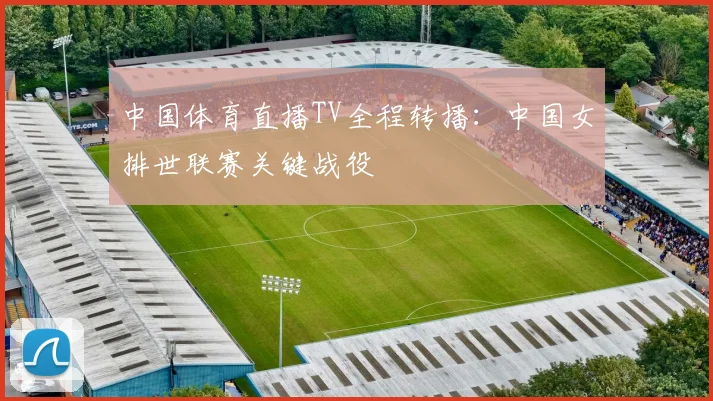 中国体育直播TV全程转播：中国女排世联赛关键战役