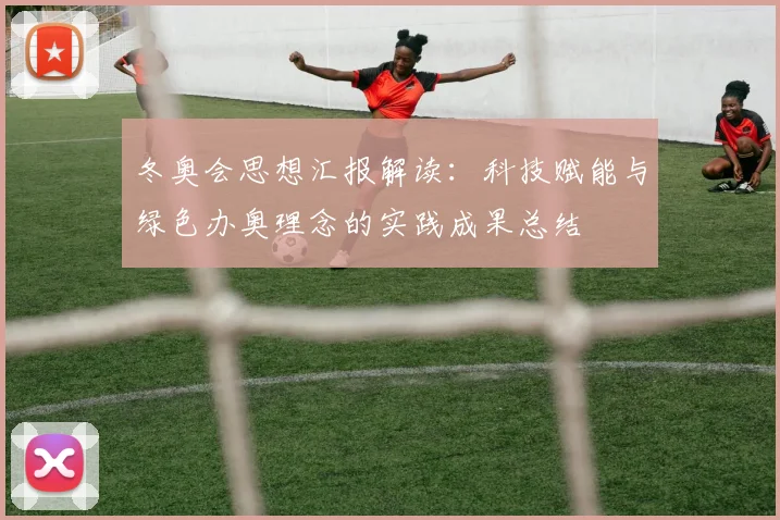 冬奥会思想汇报解读：科技赋能与绿色办奥理念的实践成果总结
