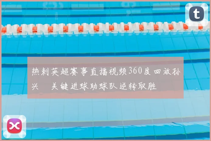 热刺英超赛事直播视频360度回放孙兴慜关键进球助球队逆转取胜