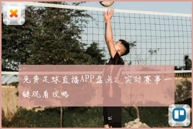 免费足球直播APP盘点：实时赛事一键观看攻略