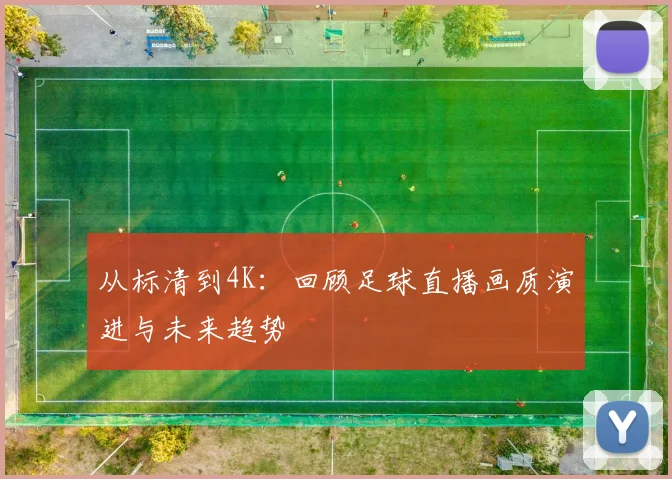 从标清到4K：回顾足球直播画质演进与未来趋势