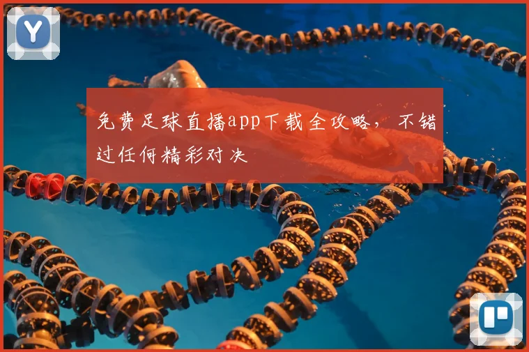 免费足球直播app下载全攻略，不错过任何精彩对决