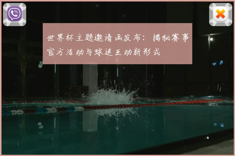 世界杯主题邀请函发布：揭秘赛事官方活动与球迷互动新形式