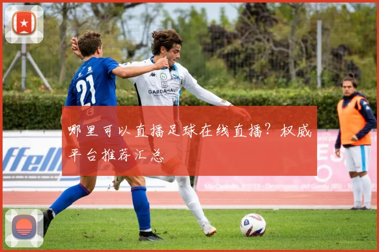 哪里可以直播足球在线直播？权威平台推荐汇总