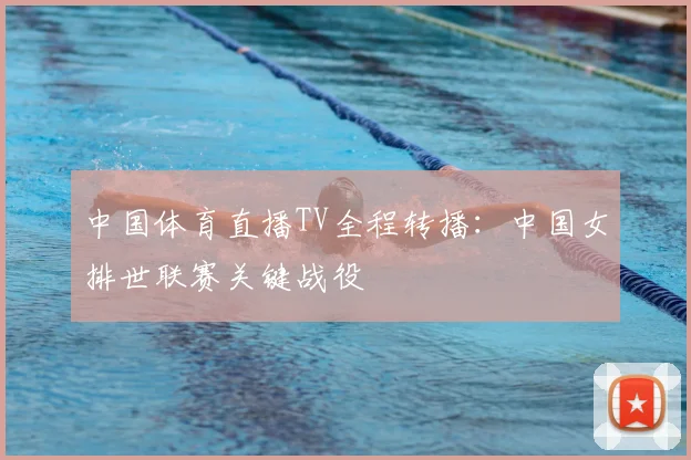 中国体育直播TV全程转播：中国女排世联赛关键战役