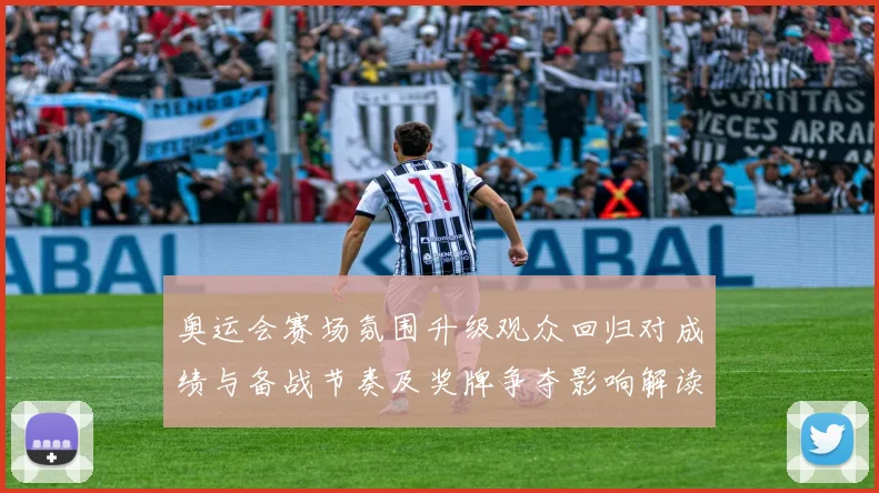 奥运会赛场氛围升级观众回归对成绩与备战节奏及奖牌争夺影响解读