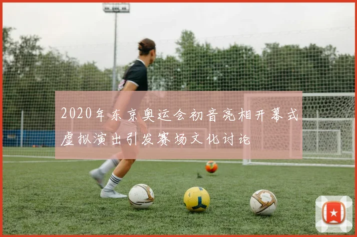 2020年东京奥运会初音亮相开幕式虚拟演出引发赛场文化讨论