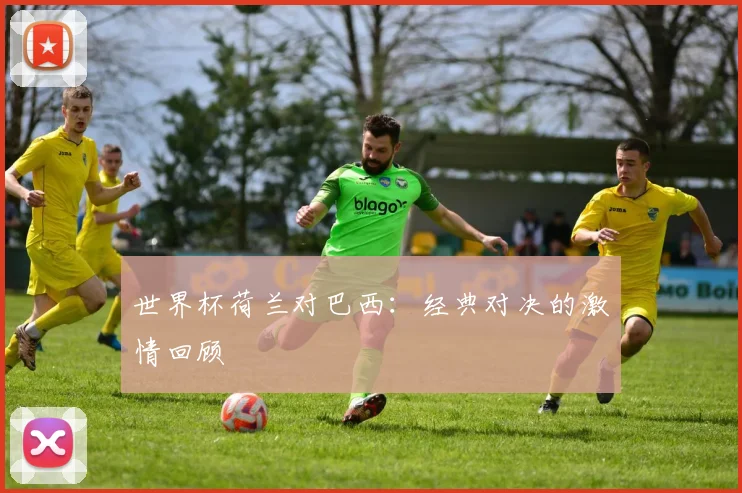世界杯荷兰对巴西：经典对决的激情回顾