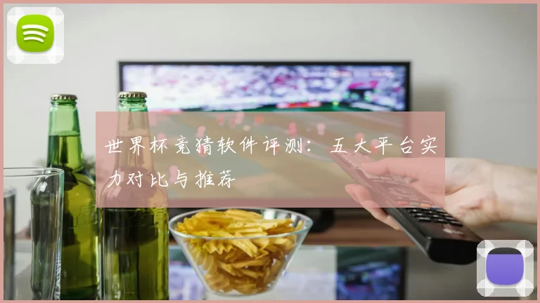 世界杯竞猜软件评测：五大平台实力对比与推荐